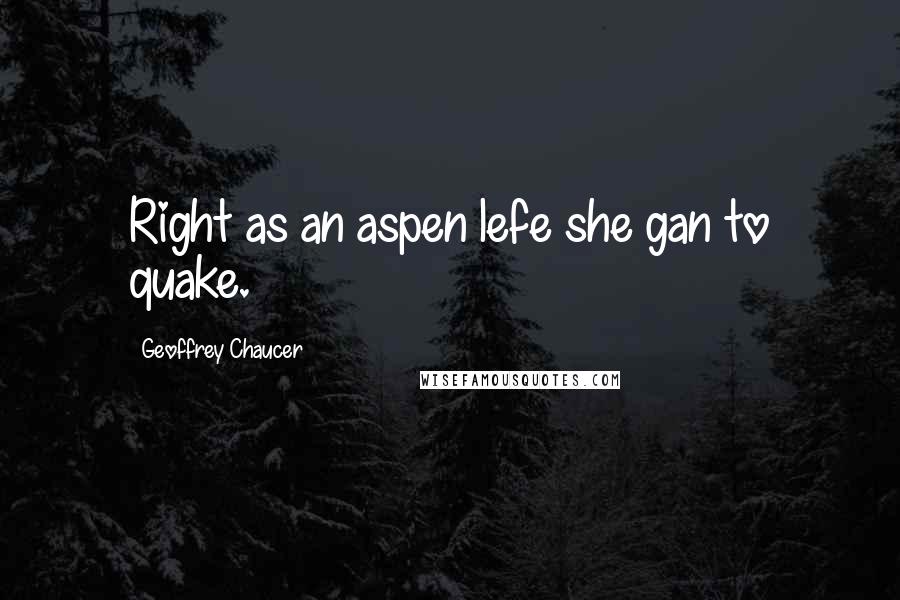 Geoffrey Chaucer Quotes: Right as an aspen lefe she gan to quake.