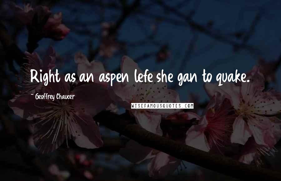 Geoffrey Chaucer Quotes: Right as an aspen lefe she gan to quake.