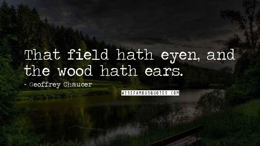 Geoffrey Chaucer Quotes: That field hath eyen, and the wood hath ears.