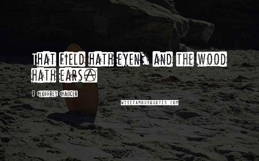 Geoffrey Chaucer Quotes: That field hath eyen, and the wood hath ears.
