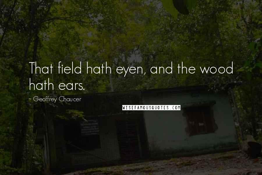 Geoffrey Chaucer Quotes: That field hath eyen, and the wood hath ears.