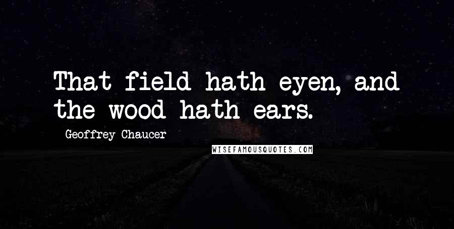 Geoffrey Chaucer Quotes: That field hath eyen, and the wood hath ears.