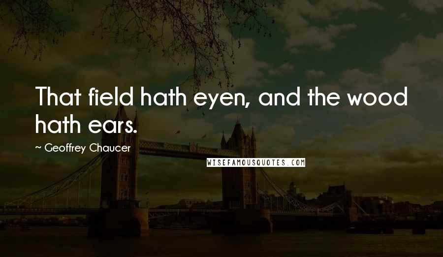 Geoffrey Chaucer Quotes: That field hath eyen, and the wood hath ears.