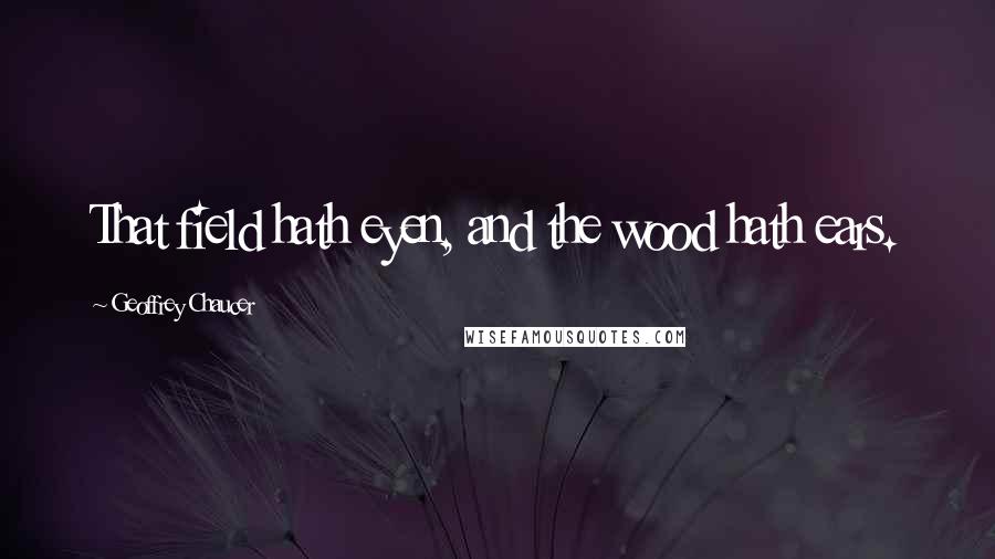 Geoffrey Chaucer Quotes: That field hath eyen, and the wood hath ears.