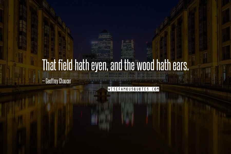 Geoffrey Chaucer Quotes: That field hath eyen, and the wood hath ears.