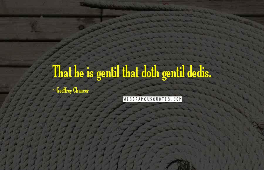 Geoffrey Chaucer Quotes: That he is gentil that doth gentil dedis.