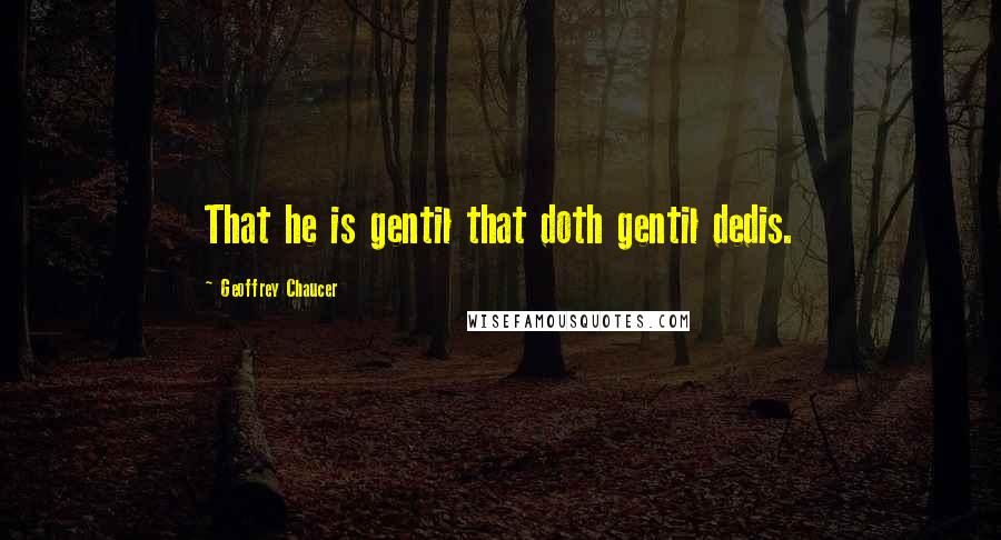 Geoffrey Chaucer Quotes: That he is gentil that doth gentil dedis.