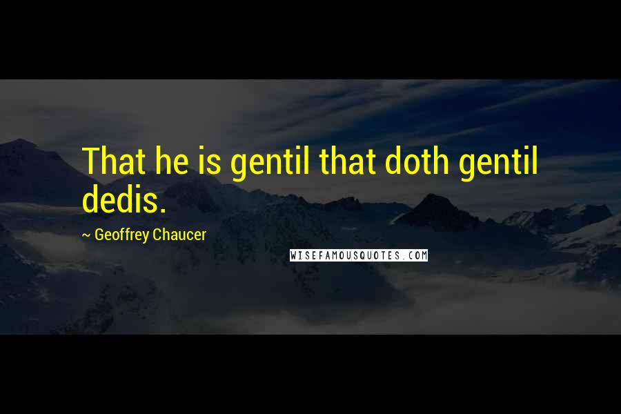 Geoffrey Chaucer Quotes: That he is gentil that doth gentil dedis.