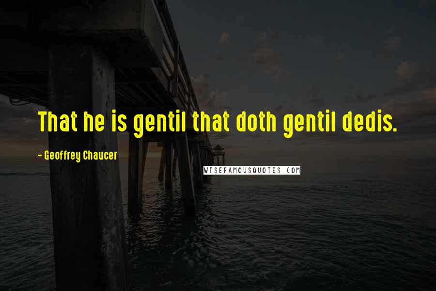 Geoffrey Chaucer Quotes: That he is gentil that doth gentil dedis.