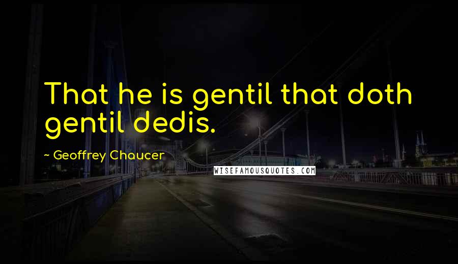 Geoffrey Chaucer Quotes: That he is gentil that doth gentil dedis.