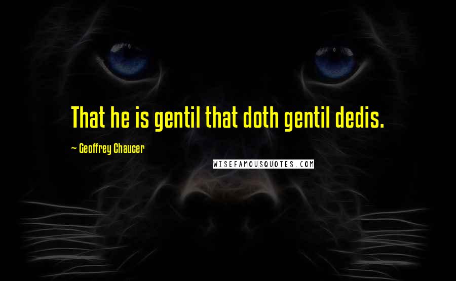 Geoffrey Chaucer Quotes: That he is gentil that doth gentil dedis.