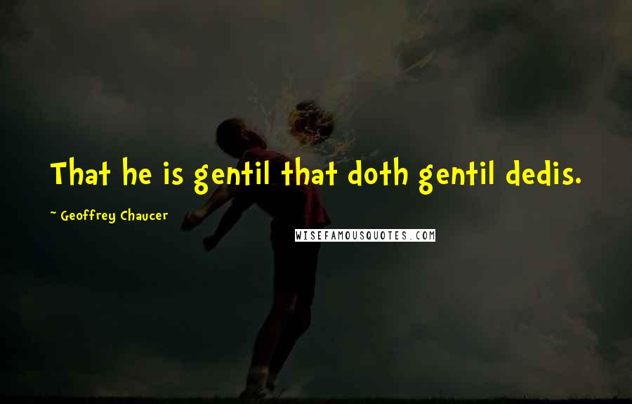 Geoffrey Chaucer Quotes: That he is gentil that doth gentil dedis.