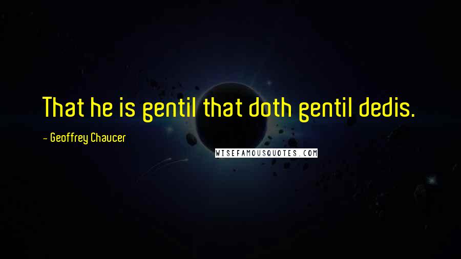 Geoffrey Chaucer Quotes: That he is gentil that doth gentil dedis.