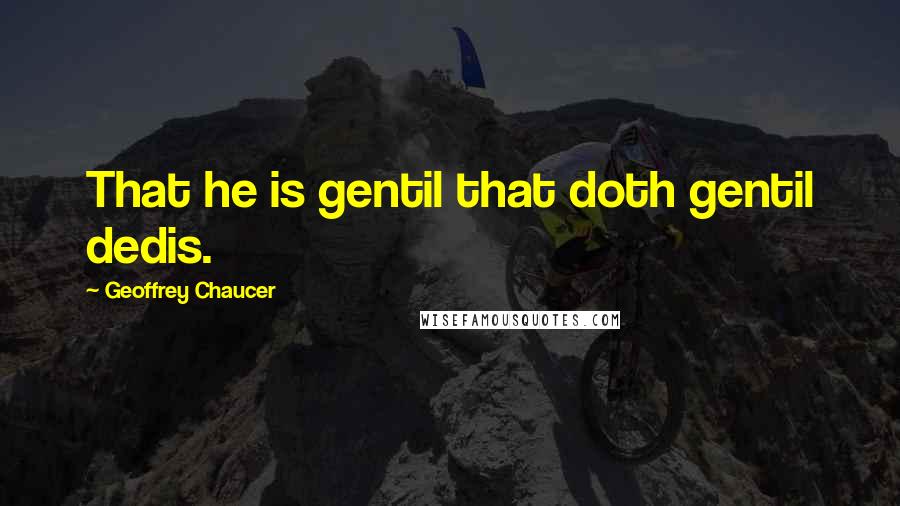 Geoffrey Chaucer Quotes: That he is gentil that doth gentil dedis.