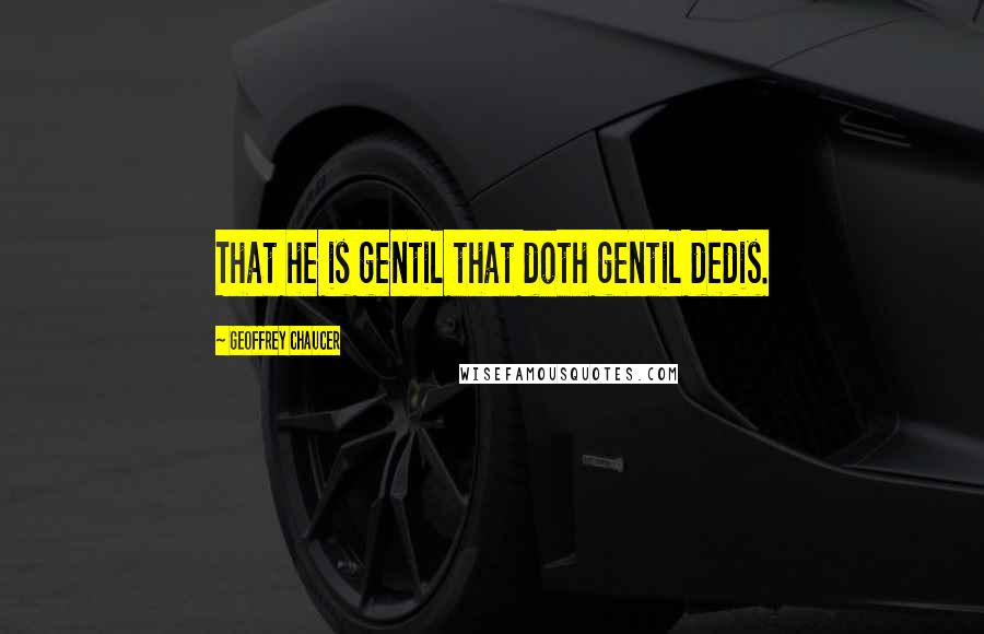 Geoffrey Chaucer Quotes: That he is gentil that doth gentil dedis.