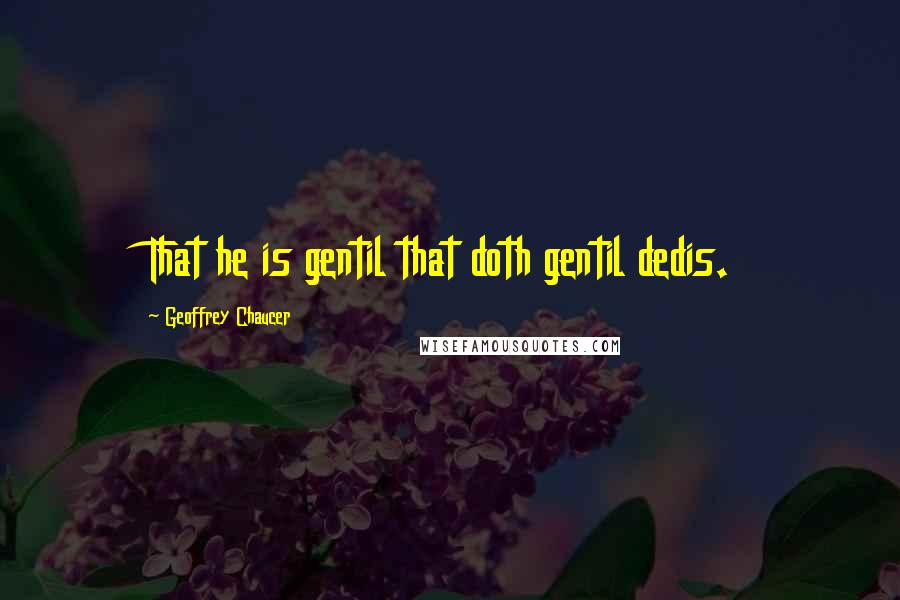 Geoffrey Chaucer Quotes: That he is gentil that doth gentil dedis.