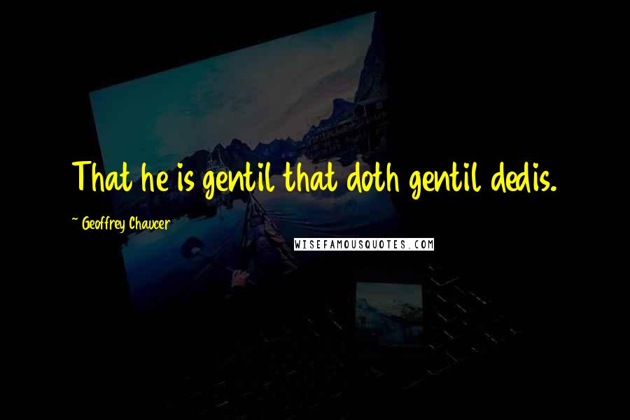 Geoffrey Chaucer Quotes: That he is gentil that doth gentil dedis.