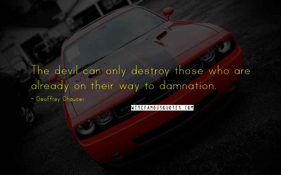 Geoffrey Chaucer Quotes: The devil can only destroy those who are already on their way to damnation.