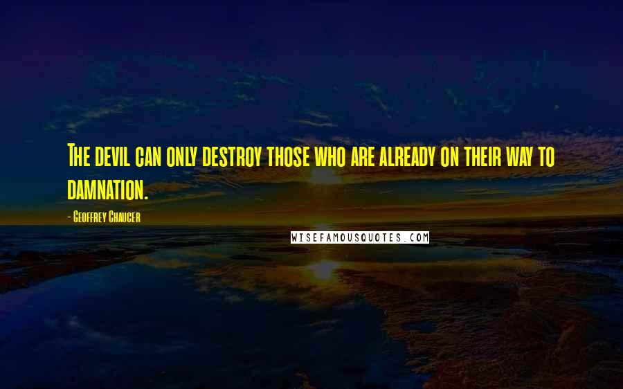 Geoffrey Chaucer Quotes: The devil can only destroy those who are already on their way to damnation.