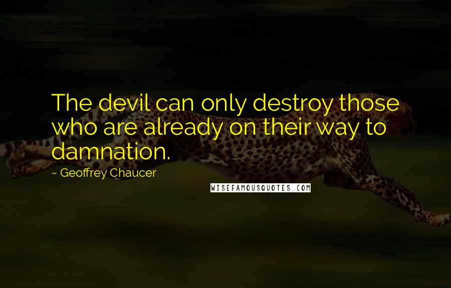 Geoffrey Chaucer Quotes: The devil can only destroy those who are already on their way to damnation.