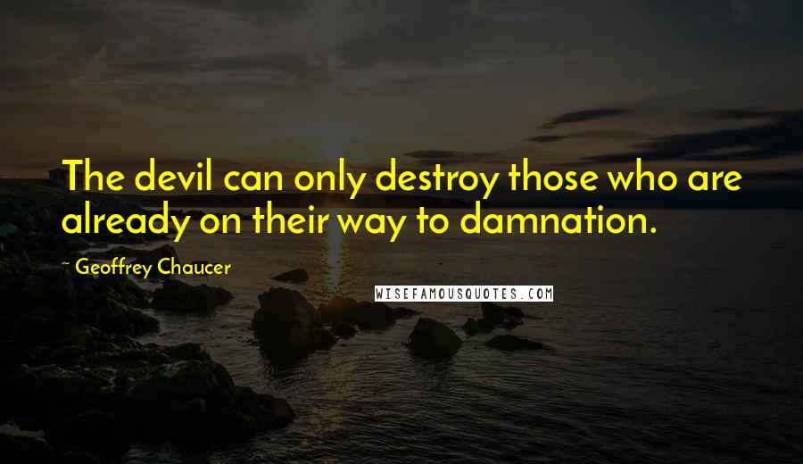 Geoffrey Chaucer Quotes: The devil can only destroy those who are already on their way to damnation.