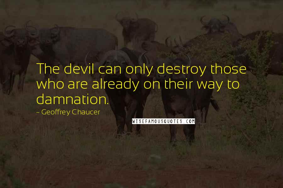 Geoffrey Chaucer Quotes: The devil can only destroy those who are already on their way to damnation.