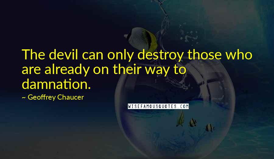 Geoffrey Chaucer Quotes: The devil can only destroy those who are already on their way to damnation.