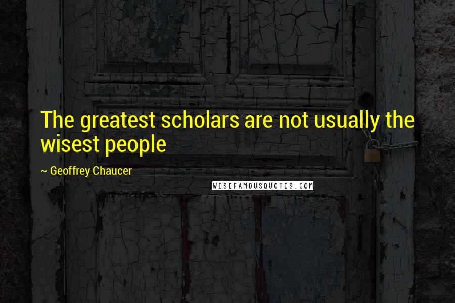 Geoffrey Chaucer Quotes: The greatest scholars are not usually the wisest people