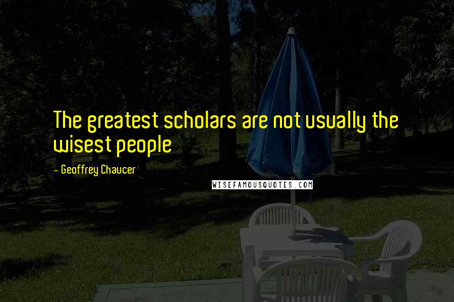 Geoffrey Chaucer Quotes: The greatest scholars are not usually the wisest people