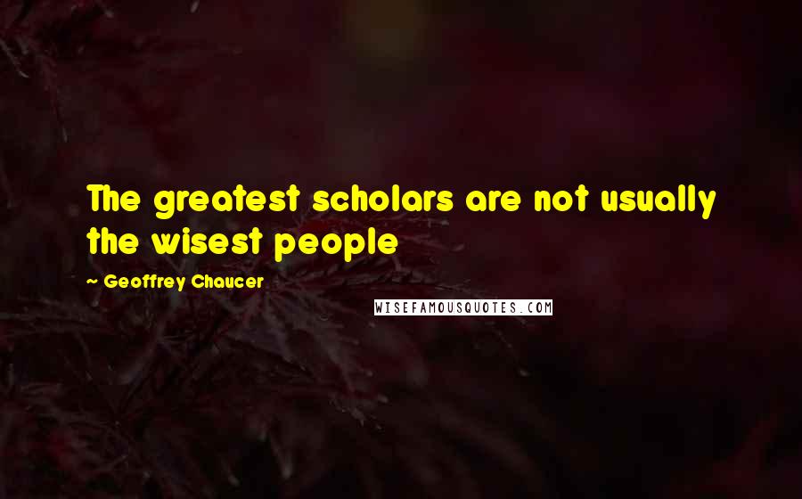 Geoffrey Chaucer Quotes: The greatest scholars are not usually the wisest people