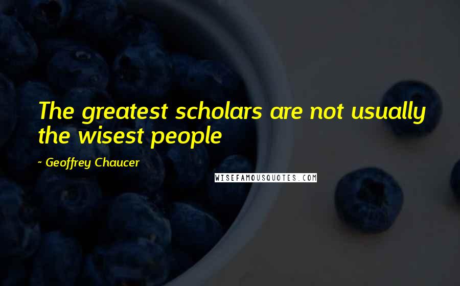 Geoffrey Chaucer Quotes: The greatest scholars are not usually the wisest people