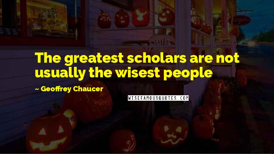 Geoffrey Chaucer Quotes: The greatest scholars are not usually the wisest people