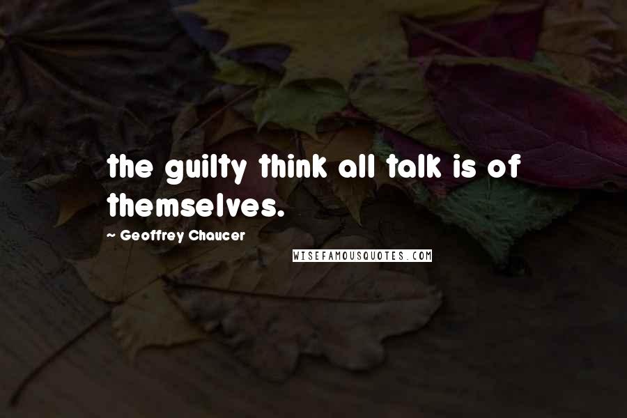 Geoffrey Chaucer Quotes: the guilty think all talk is of themselves.