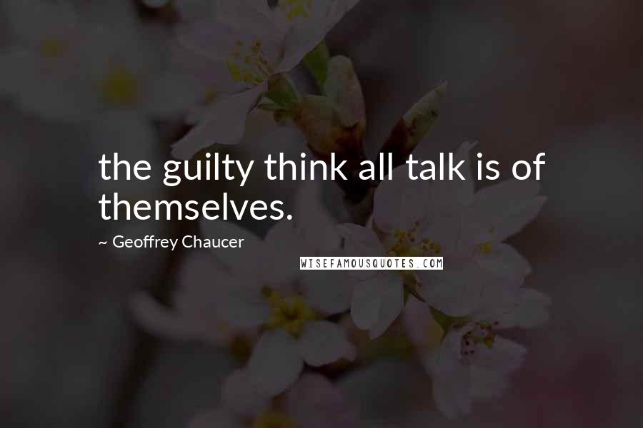 Geoffrey Chaucer Quotes: the guilty think all talk is of themselves.