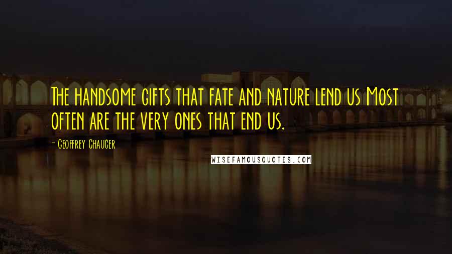 Geoffrey Chaucer Quotes: The handsome gifts that fate and nature lend us Most often are the very ones that end us.