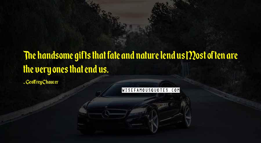 Geoffrey Chaucer Quotes: The handsome gifts that fate and nature lend us Most often are the very ones that end us.