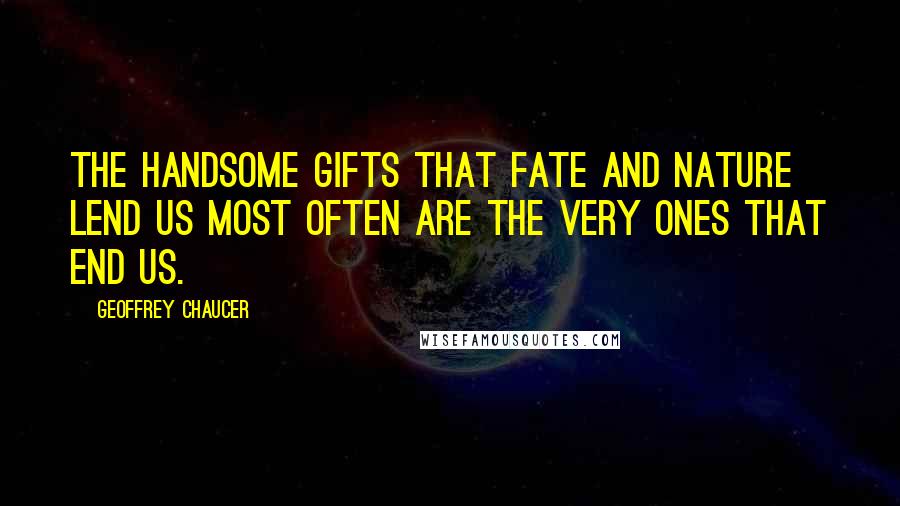 Geoffrey Chaucer Quotes: The handsome gifts that fate and nature lend us Most often are the very ones that end us.