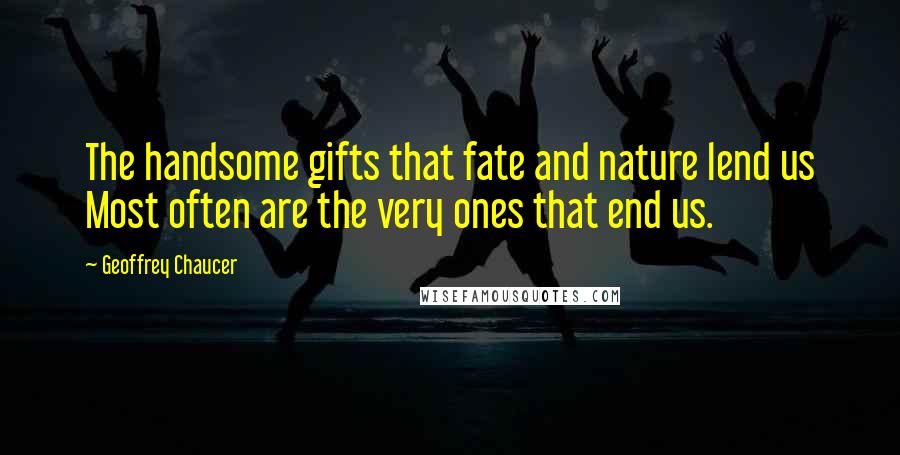 Geoffrey Chaucer Quotes: The handsome gifts that fate and nature lend us Most often are the very ones that end us.