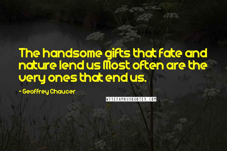 Geoffrey Chaucer Quotes: The handsome gifts that fate and nature lend us Most often are the very ones that end us.