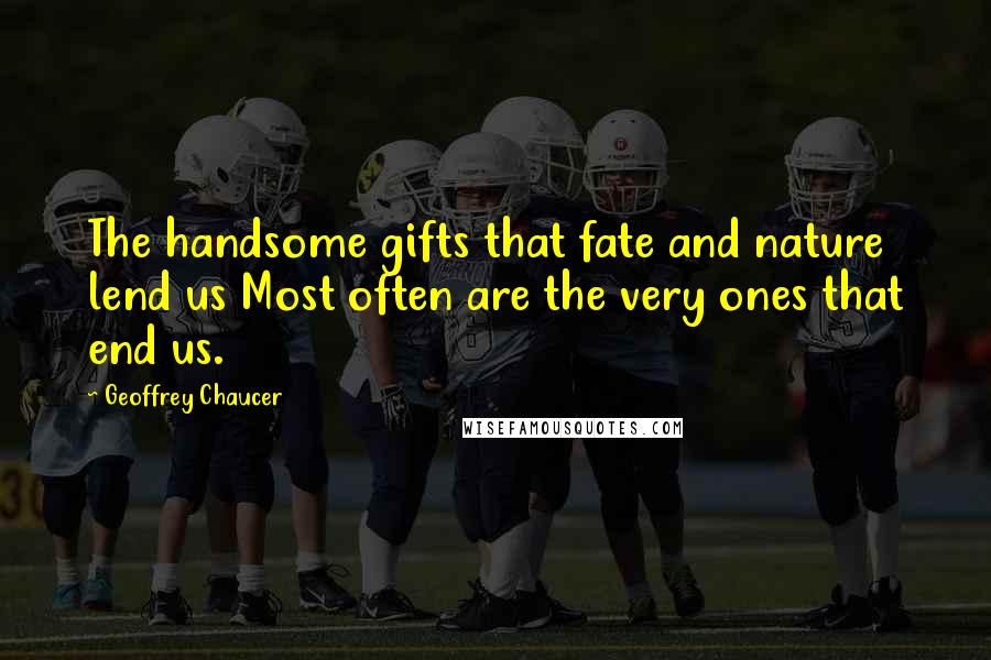 Geoffrey Chaucer Quotes: The handsome gifts that fate and nature lend us Most often are the very ones that end us.