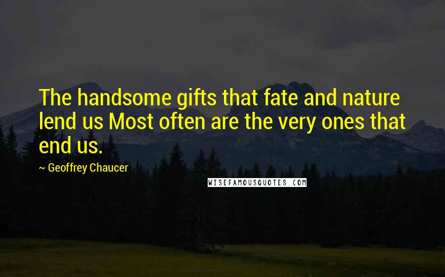 Geoffrey Chaucer Quotes: The handsome gifts that fate and nature lend us Most often are the very ones that end us.