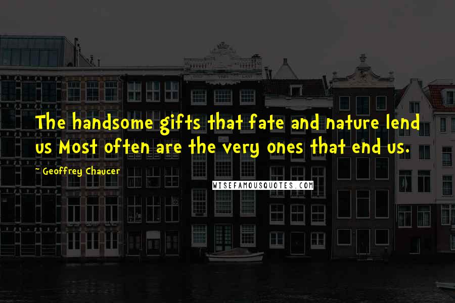 Geoffrey Chaucer Quotes: The handsome gifts that fate and nature lend us Most often are the very ones that end us.