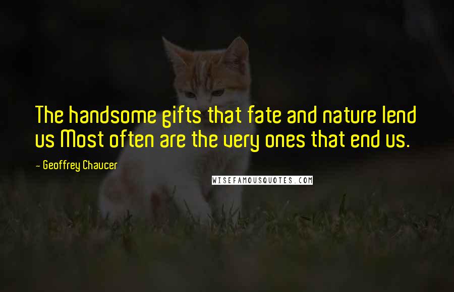 Geoffrey Chaucer Quotes: The handsome gifts that fate and nature lend us Most often are the very ones that end us.