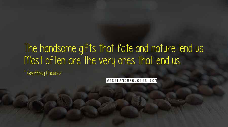 Geoffrey Chaucer Quotes: The handsome gifts that fate and nature lend us Most often are the very ones that end us.