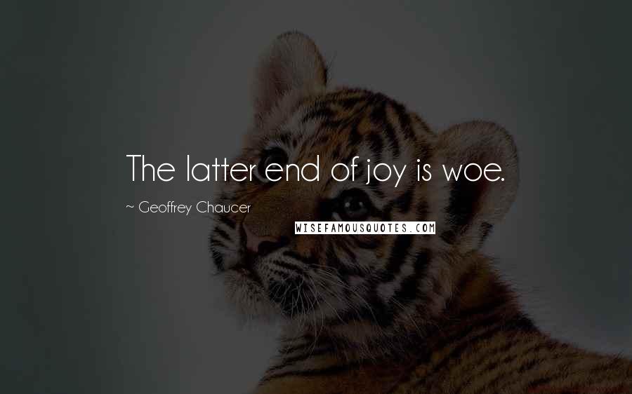 Geoffrey Chaucer Quotes: The latter end of joy is woe.