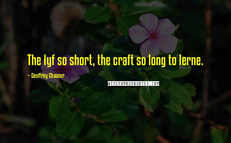 Geoffrey Chaucer Quotes: The lyf so short, the craft so long to lerne.