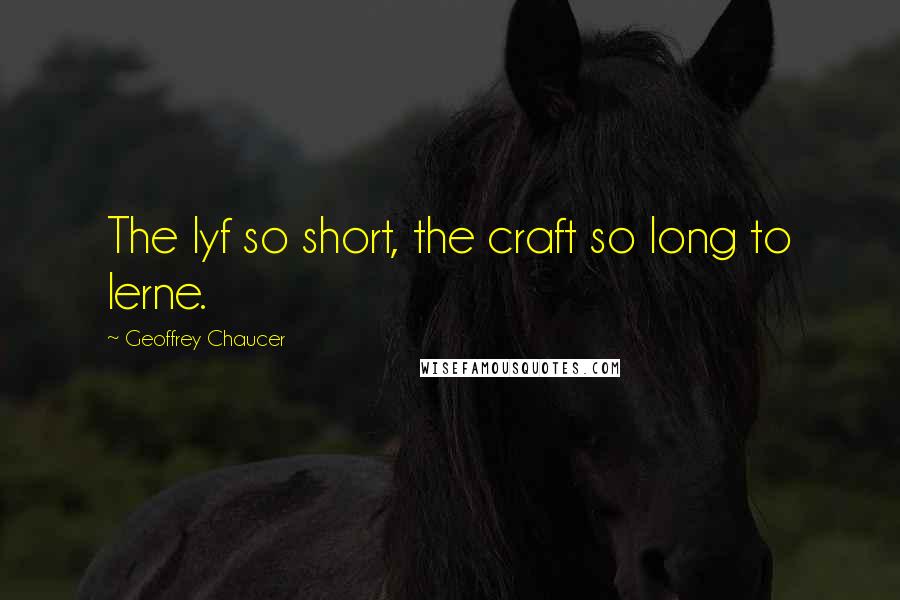 Geoffrey Chaucer Quotes: The lyf so short, the craft so long to lerne.