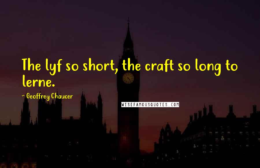 Geoffrey Chaucer Quotes: The lyf so short, the craft so long to lerne.