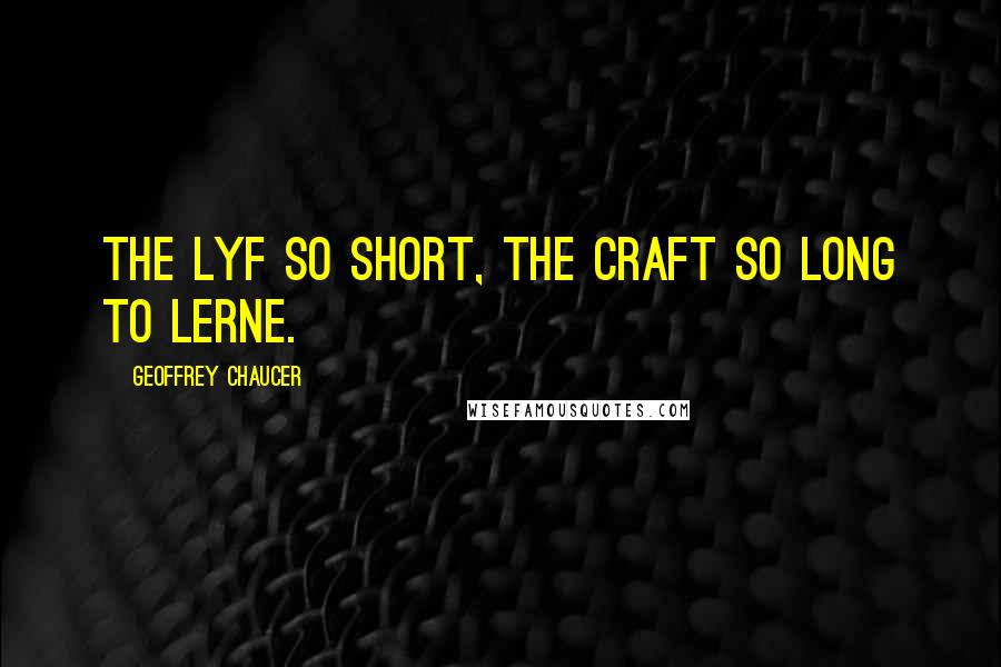 Geoffrey Chaucer Quotes: The lyf so short, the craft so long to lerne.