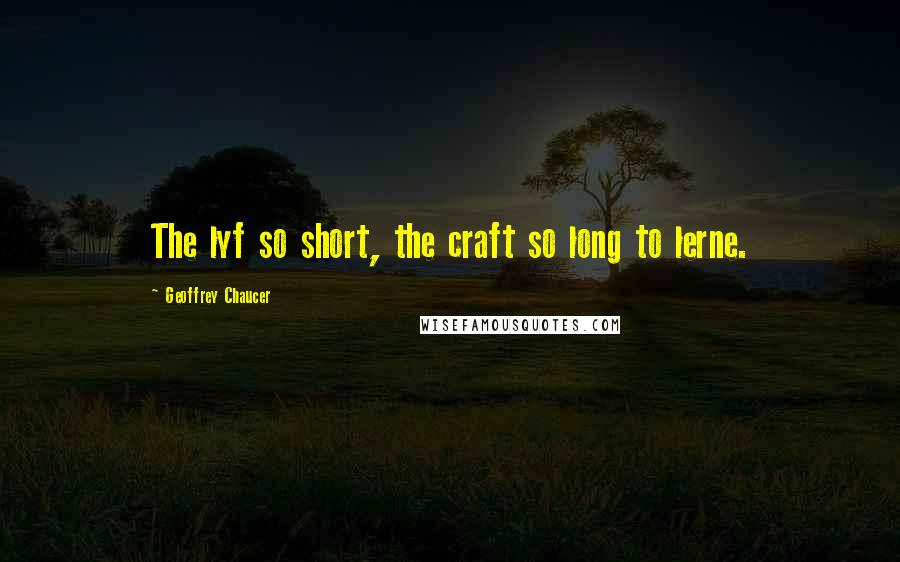 Geoffrey Chaucer Quotes: The lyf so short, the craft so long to lerne.